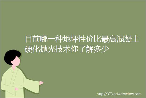 目前哪一种地坪性价比最高混凝土硬化抛光技术你了解多少